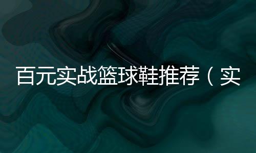 百元實戰籃球鞋推薦（實戰籃球鞋推薦）