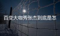 百變大咖秀張杰到底是怎么回事?