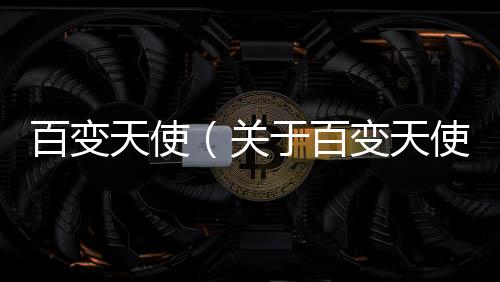 百變天使（關(guān)于百變天使的基本情況說明介紹）