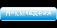 百合枸杞銀耳羹的做法