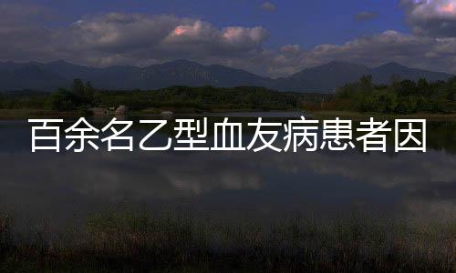 百余名乙型血友病患者因其藥物短缺病情告急
