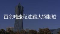 百余噸走私油藏大鋼制船中