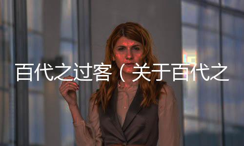 百代之過客（關于百代之過客的基本情況說明介紹）