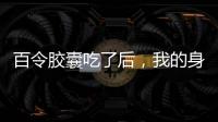 百令膠囊吃了后，我的身體發生了這些意想不到的變化！