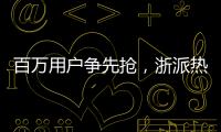 百萬用戶爭先搶，浙派熱勢不可擋！