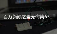 百萬新娘之愛無悔第63集劇情介紹【風尚娛樂網】風尚中國網
