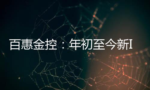 百惠金控：年初至今新IPO申請增逾30% 市場釋放正面訊號