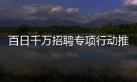 百日千萬招聘專項行動推出4個線上招聘專場