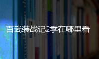 百武裝戰記2季在哪里看（百武裝戰記第二季什么時候出）