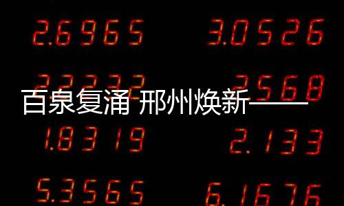 百泉復(fù)涌 邢州煥新——新年致讀者