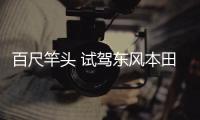 百尺竿頭 試駕東風(fēng)本田艾力紳銳·混動