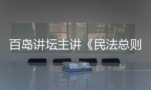 百島講壇主講《民法總則》