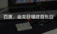 百度、金龍獲福建首批自動(dòng)駕駛路試牌照