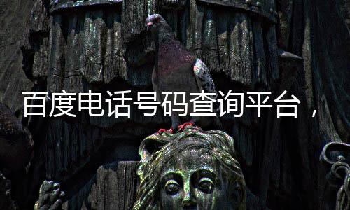 百度電話號碼查詢平臺，怎么查電話號碼歸屬地