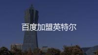 百度加盟英特爾