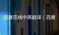 百度在線中英翻譯（百度在線翻譯在線英語）