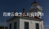 百度云盤(pán)怎么擴(kuò)容到兩t免費(fèi)的（百度云盤(pán)怎么擴(kuò)容）
