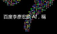 百度李彥宏談 AI，稱未來程式工程師職業將消失