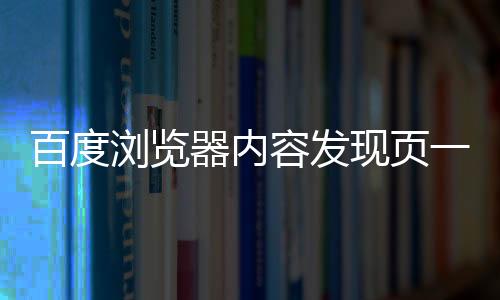百度瀏覽器內容發現頁一鍵直達“百度視頻”【科技】風尚中國網