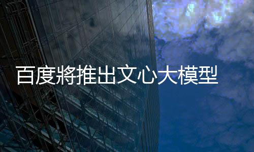 百度將推出文心大模型 4.5 系列，6/30 起開源