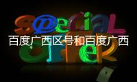百度廣西區(qū)號(hào)和百度廣西區(qū)的情況說(shuō)明