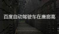 百度自動駕駛車在唐廊高速測試 搭Aopllo平臺