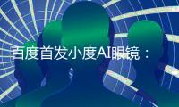 百度首發小度AI眼鏡：中文大模型賦能新體驗