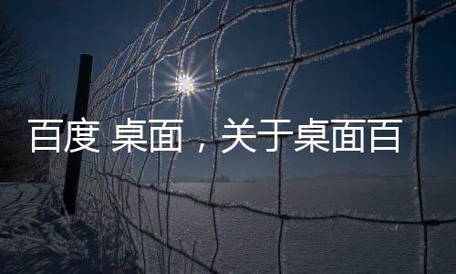 百度 桌面，關于桌面百度健康知識分享圖片詳細情況
