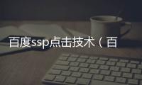 百度ssp點擊技術(shù)（百度ssp媒體服務(wù)）