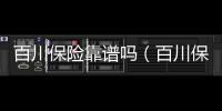 百川保險靠譜嗎（百川保險）