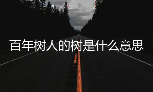 百年樹人的樹是什么意思?（百年樹人的意思是什么）
