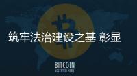 筑牢法治建設之基 彰顯民生法治之力