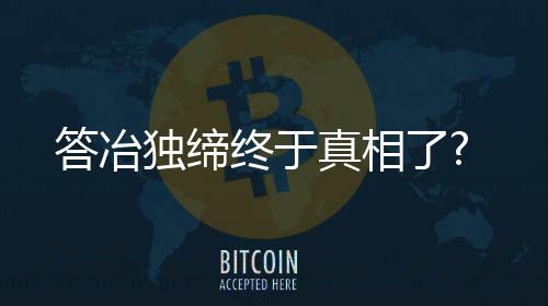 答冶獨締終于真相了?