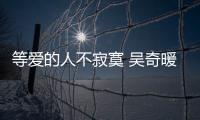 等愛的人不寂寞 吳奇暖唱《偷走寂寞的人》