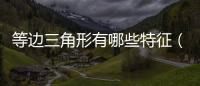 等邊三角形有哪些特征（等邊三角形的特征）