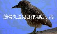 筋骨丸遇見副作用后，我終于懂得了身體的溫柔方式