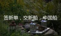 簽新單，交新船，中國船舶武船集團簽署新訂單