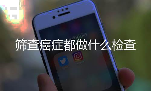 篩查癌癥都做什么檢查