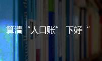 算清“人口賬” 下好“發(fā)展棋”