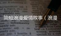 簡短浪漫愛情故事（浪漫愛情故事）