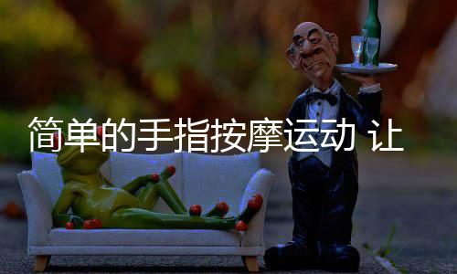 簡單的手指按摩運(yùn)動(dòng) 讓雙手變美麗