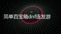 簡(jiǎn)單百寶箱dnf連發(fā)游戲介紹（簡(jiǎn)單百寶箱dnf連發(fā)）
