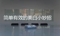 簡(jiǎn)單有效的美白小妙招 讓皮膚白白嫩嫩