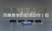 簡單易學(xué)的街球動作（街球動作大全）