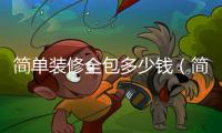 簡單裝修全包多少錢（簡單裝修）