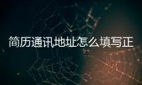 簡歷通訊地址怎么填寫正確（簡歷通訊地址怎么填寫）