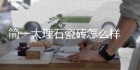簡(jiǎn)一大理石瓷磚怎么樣 簡(jiǎn)一大理石瓷磚質(zhì)量好嗎