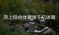 簡(jiǎn)上綜合體育體千億體育app千億體育在線官網(wǎng)