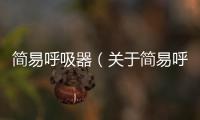 簡易呼吸器（關于簡易呼吸器的基本情況說明介紹）