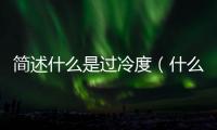 簡述什么是過冷度（什么是過冷度）